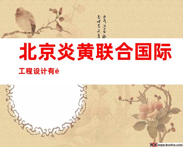 北京炎黄联合国际工程设计有限公司银川分公司