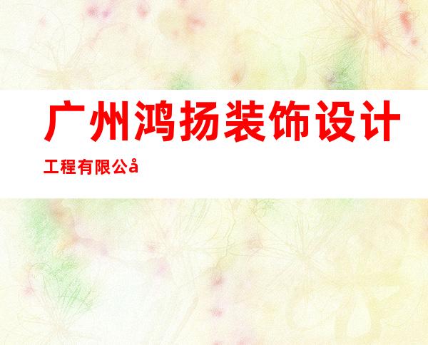 广州鸿扬装饰设计工程有限公司