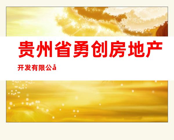 贵州省勇创房地产开发有限公司